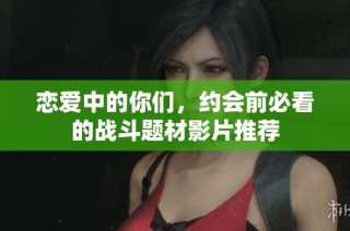 恋爱中的你们，约会前必看的战斗题材影片推荐