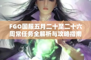 FGO国服五月二十至二十六周常任务全解析与攻略指南