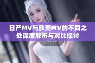 日产MV与欧美MV的不同之处深度解析与对比探讨