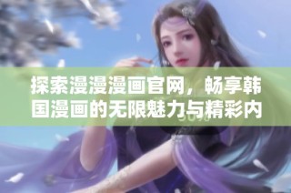 探索漫漫漫画官网，畅享韩国漫画的无限魅力与精彩内容