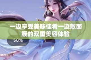 一边享受美味佳肴一边敷面膜的双重美容体验