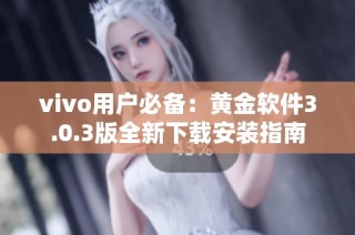 vivo用户必备：黄金软件3.0.3版全新下载安装指南