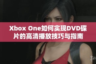 Xbox One如何实现DVD碟片的高清播放技巧与指南