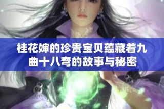 桂花婶的珍贵宝贝蕴藏着九曲十八弯的故事与秘密