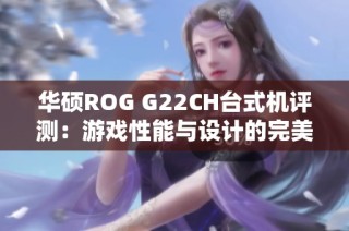 华硕ROG G22CH台式机评测：游戏性能与设计的完美结合