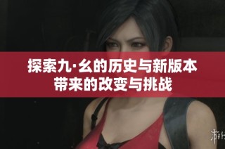 探索九·幺的历史与新版本带来的改变与挑战