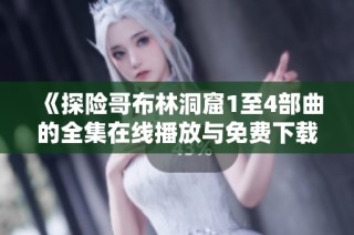 《探险哥布林洞窟1至4部曲的全集在线播放与免费下载》
