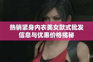 热销紧身内衣美女款式批发信息与优惠价格揭秘