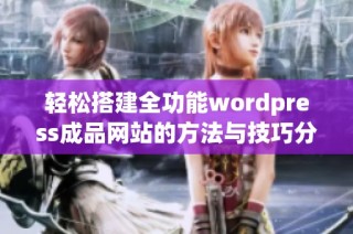 轻松搭建全功能wordpress成品网站的方法与技巧分享