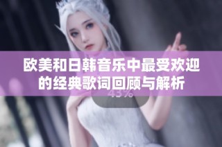 欧美和日韩音乐中最受欢迎的经典歌词回顾与解析