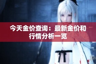 今天金价查询：最新金价和行情分析一览