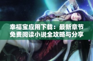 幸福宝应用下载：最新章节免费阅读小说全攻略与分享