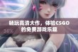 畅玩高清大作，体验CSGO的免费游戏乐趣