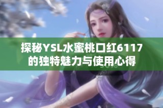 探秘YSL水蜜桃口红6117的独特魅力与使用心得