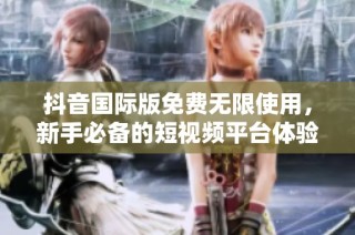 抖音国际版免费无限使用，新手必备的短视频平台体验