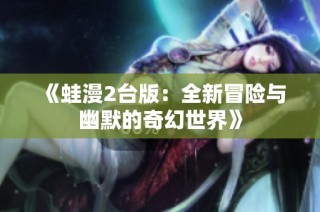 《蛙漫2台版：全新冒险与幽默的奇幻世界》