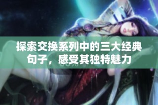 探索交换系列中的三大经典句子，感受其独特魅力