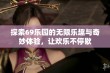 探索69乐园的无限乐趣与奇妙体验，让欢乐不停歇