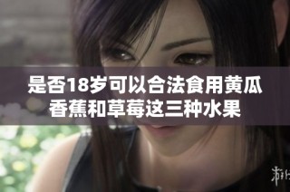 是否18岁可以合法食用黄瓜香蕉和草莓这三种水果