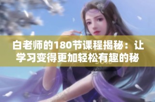 白老师的180节课程揭秘：让学习变得更加轻松有趣的秘诀