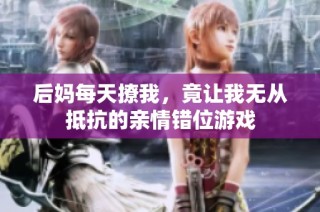 后妈每天撩我，竟让我无从抵抗的亲情错位游戏