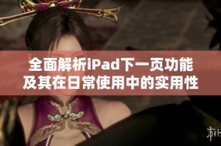 全面解析iPad下一页功能及其在日常使用中的实用性分析