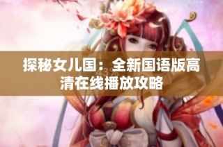 探秘女儿国：全新国语版高清在线播放攻略