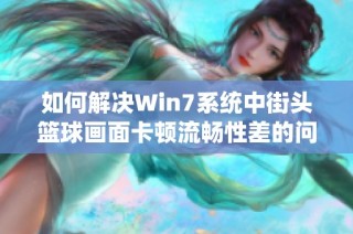 如何解决Win7系统中街头篮球画面卡顿流畅性差的问题