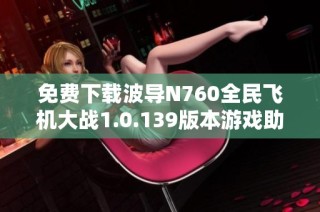 免费下载波导N760全民飞机大战1.0.139版本游戏助手