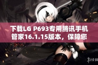 下载LG P693专用腾讯手机管家16.1.15版本，保障您的手机安全