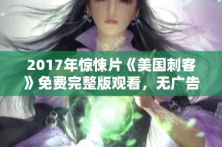 2017年惊悚片《美国刺客》免费完整版观看，无广告干扰的最佳选择