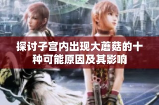 探讨子宫内出现大蘑菇的十种可能原因及其影响
