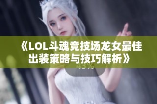 《LOL斗魂竞技场龙女最佳出装策略与技巧解析》