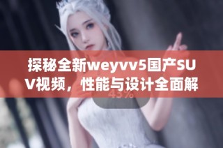 探秘全新weyvv5国产SUV视频，性能与设计全面解析