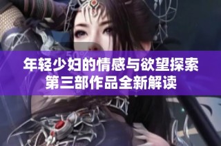 年轻少妇的情感与欲望探索第三部作品全新解读