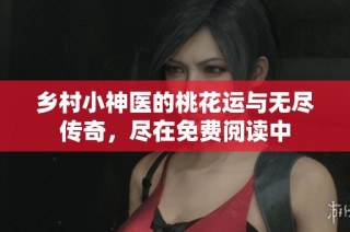 乡村小神医的桃花运与无尽传奇，尽在免费阅读中