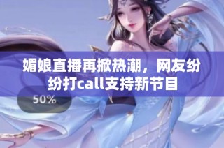 媚娘直播再掀热潮，网友纷纷打call支持新节目
