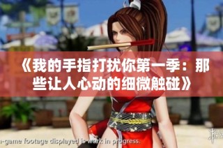 《我的手指打扰你第一季：那些让人心动的细微触碰》