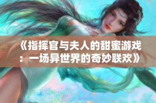 《指挥官与夫人的甜蜜游戏：一场异世界的奇妙联欢》