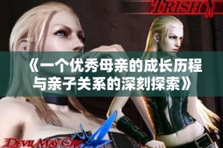 《一个优秀母亲的成长历程与亲子关系的深刻探索》