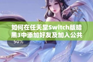 如何在任天堂Switch版暗黑3中添加好友及加入公共游戏的完整指南