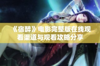 《宿醉》电影完整版在线观看渠道与观看攻略分享