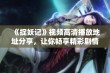 《捉妖记》视频高清播放地址分享，让你畅享精彩剧情