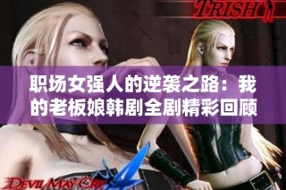 职场女强人的逆袭之路：我的老板娘韩剧全剧精彩回顾