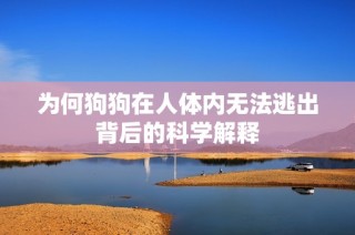 为何狗狗在人体内无法逃出背后的科学解释