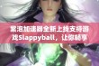 紫泡加速器全新上线支持游戏Slappyball，让你畅享无延迟游戏体验