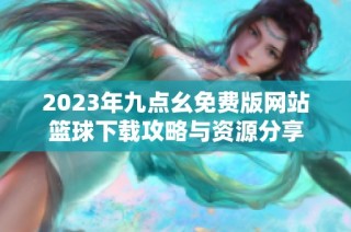 2023年九点幺免费版网站篮球下载攻略与资源分享