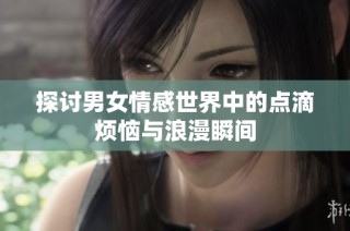 探讨男女情感世界中的点滴烦恼与浪漫瞬间