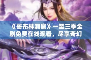 《哥布林洞窟》一至三季全剧免费在线观看，尽享奇幻冒险之旅