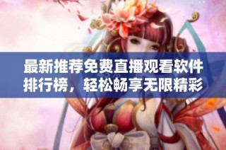 最新推荐免费直播观看软件排行榜，轻松畅享无限精彩